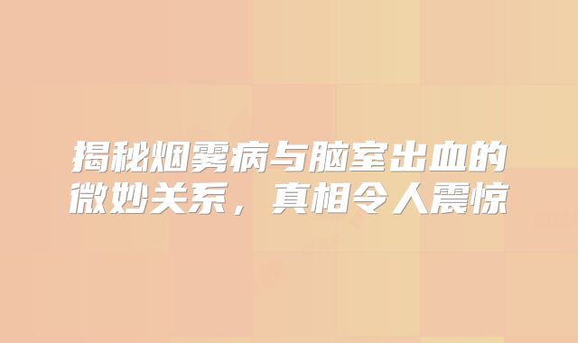 揭秘烟雾病与脑室出血的微妙关系，真相令人震惊