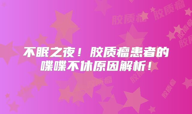 不眠之夜！胶质瘤患者的喋喋不休原因解析！