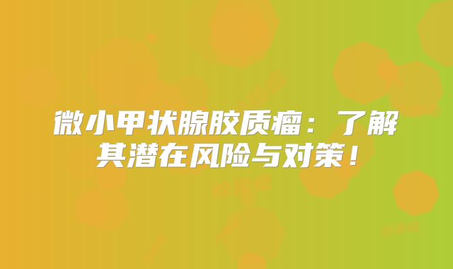 微小甲状腺胶质瘤：了解其潜在风险与对策！