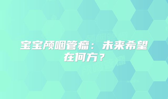 宝宝颅咽管瘤：未来希望在何方？