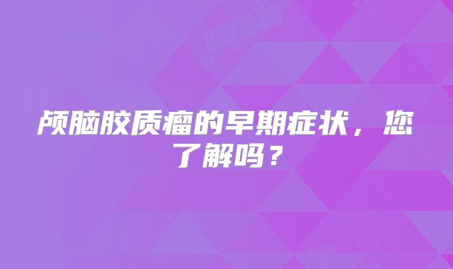 颅脑胶质瘤的早期症状，您了解吗？