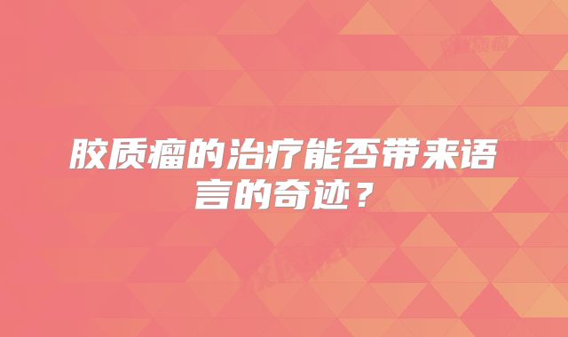 胶质瘤的治疗能否带来语言的奇迹？