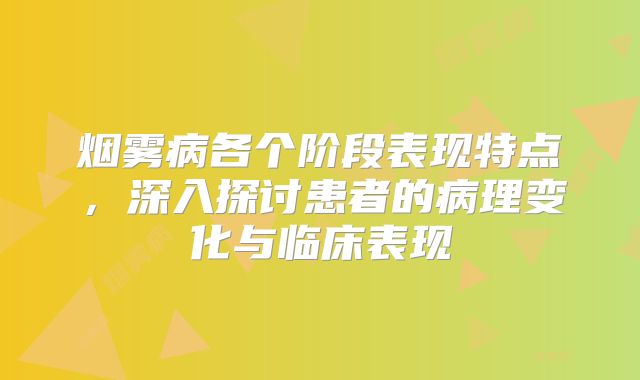 烟雾病各个阶段表现特点，深入探讨患者的病理变化与临床表现