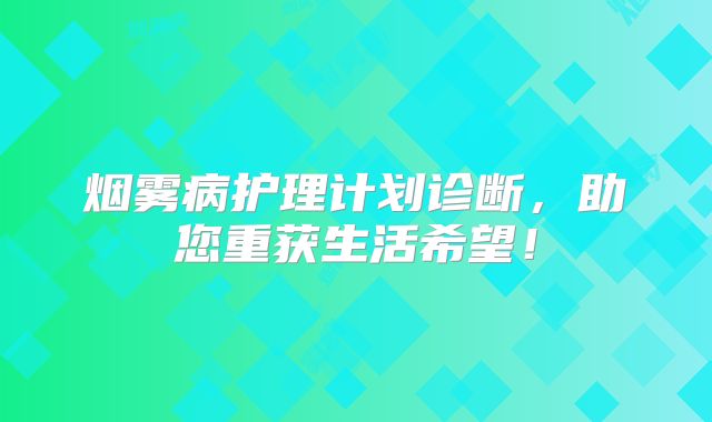 烟雾病护理计划诊断，助您重获生活希望！