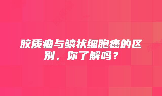 胶质瘤与鳞状细胞癌的区别，你了解吗？