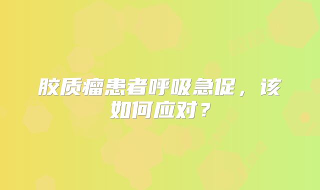 胶质瘤患者呼吸急促，该如何应对？