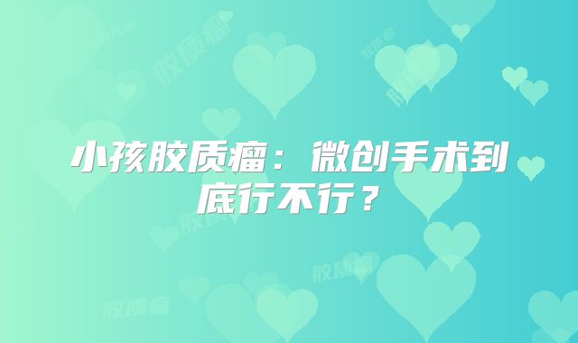 小孩胶质瘤：微创手术到底行不行？