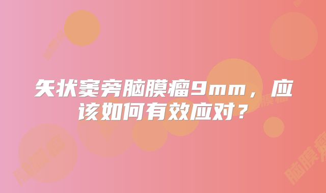 矢状窦旁脑膜瘤9mm，应该如何有效应对？