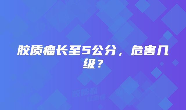 胶质瘤长至5公分，危害几级？