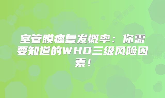 室管膜瘤复发概率：你需要知道的WHO三级风险因素！