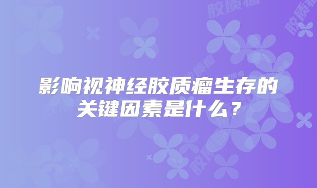 影响视神经胶质瘤生存的关键因素是什么？
