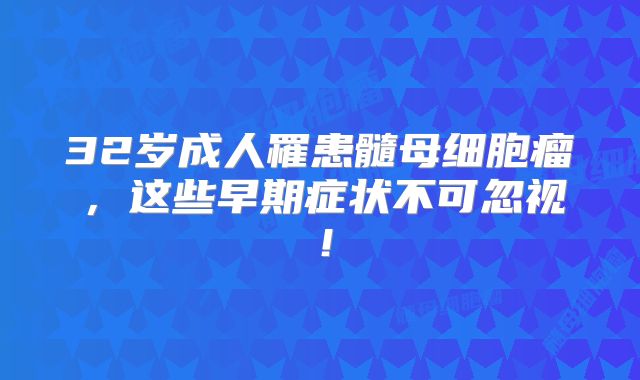 32岁成人罹患髓母细胞瘤，这些早期症状不可忽视！