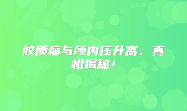 胶质瘤与颅内压升高：真相揭秘！