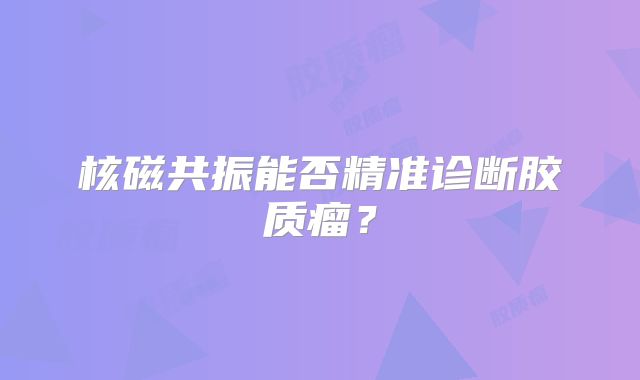核磁共振能否精准诊断胶质瘤？