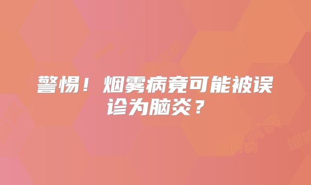 警惕！烟雾病竟可能被误诊为脑炎？