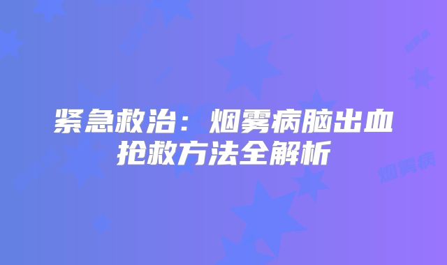 紧急救治：烟雾病脑出血抢救方法全解析