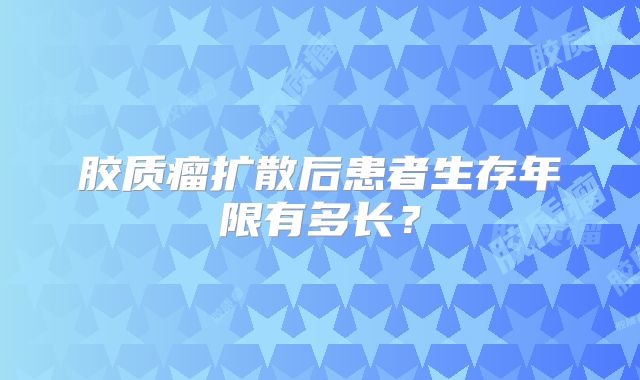 胶质瘤扩散后患者生存年限有多长？