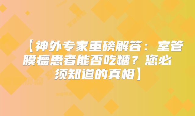 【神外专家重磅解答：室管膜瘤患者能否吃糖？您必须知道的真相】