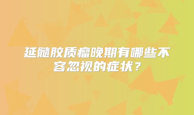 延髓胶质瘤晚期有哪些不容忽视的症状？