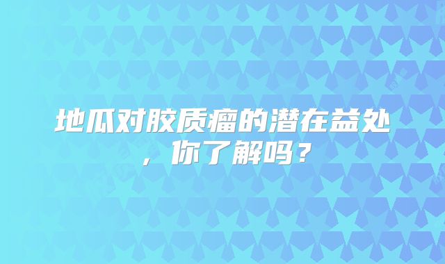 地瓜对胶质瘤的潜在益处，你了解吗？