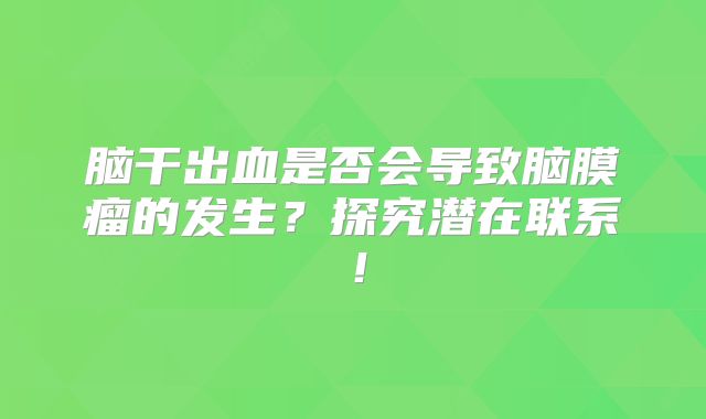 脑干出血是否会导致脑膜瘤的发生？探究潜在联系！
