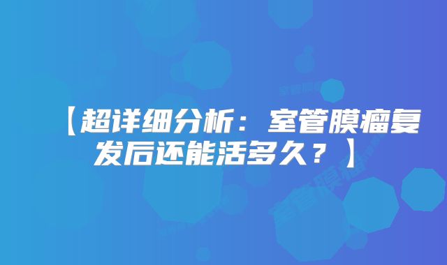 【超详细分析：室管膜瘤复发后还能活多久？】