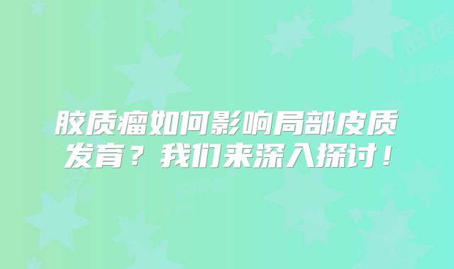胶质瘤如何影响局部皮质发育？我们来深入探讨！