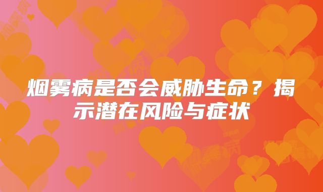 烟雾病是否会威胁生命？揭示潜在风险与症状