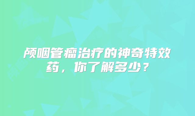 颅咽管瘤治疗的神奇特效药，你了解多少？