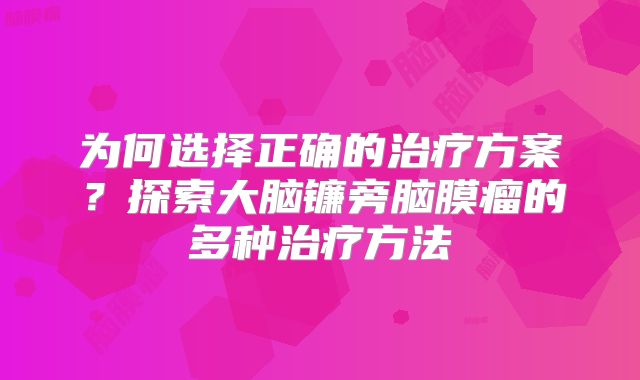 为何选择正确的治疗方案？探索大脑镰旁脑膜瘤的多种治疗方法