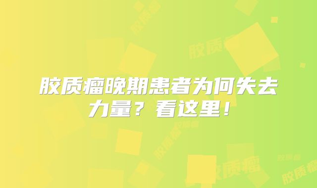 胶质瘤晚期患者为何失去力量？看这里！