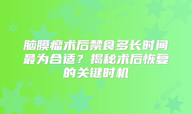 脑膜瘤术后禁食多长时间最为合适？揭秘术后恢复的关键时机