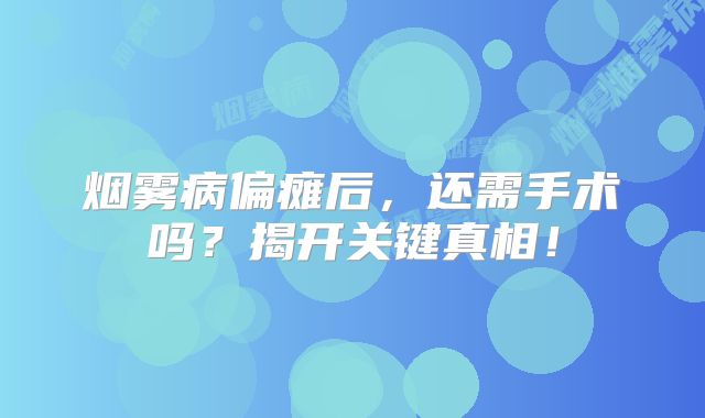 烟雾病偏瘫后，还需手术吗？揭开关键真相！