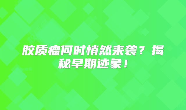 胶质瘤何时悄然来袭？揭秘早期迹象！