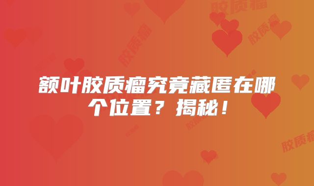 额叶胶质瘤究竟藏匿在哪个位置？揭秘！