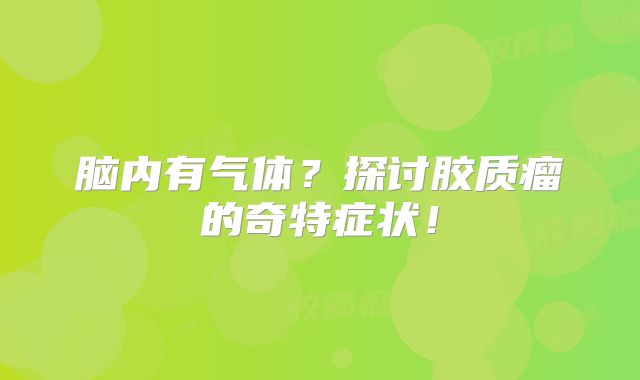 脑内有气体？探讨胶质瘤的奇特症状！