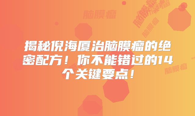 揭秘倪海厦治脑膜瘤的绝密配方！你不能错过的14个关键要点！