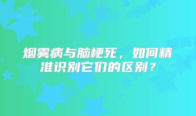 烟雾病与脑梗死，如何精准识别它们的区别？