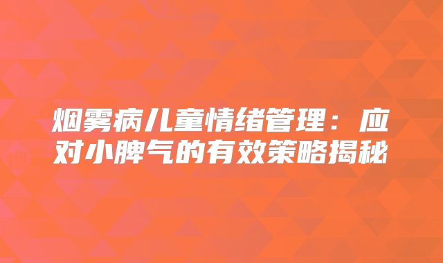烟雾病儿童情绪管理：应对小脾气的有效策略揭秘
