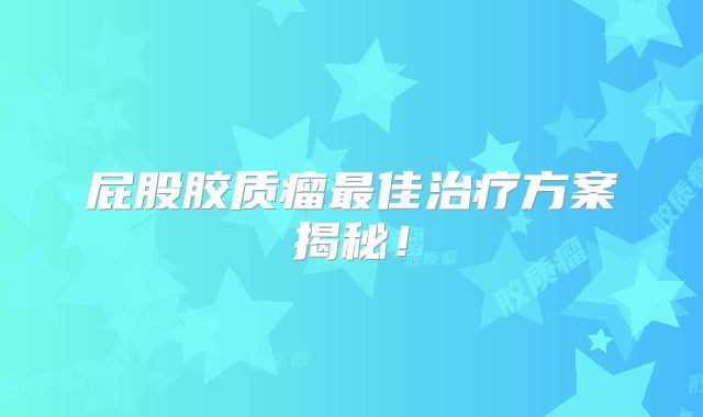 屁股胶质瘤最佳治疗方案揭秘！