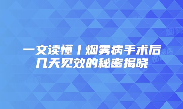 一文读懂丨烟雾病手术后几天见效的秘密揭晓