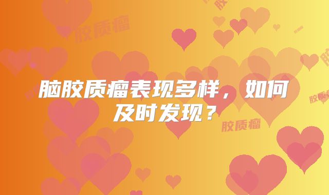 脑胶质瘤表现多样，如何及时发现？