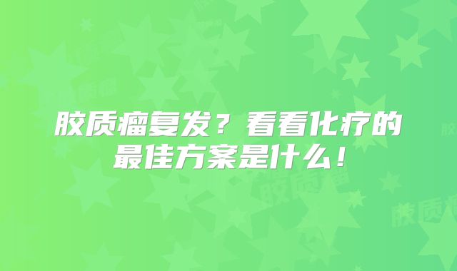 胶质瘤复发？看看化疗的最佳方案是什么！