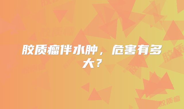 胶质瘤伴水肿，危害有多大？
