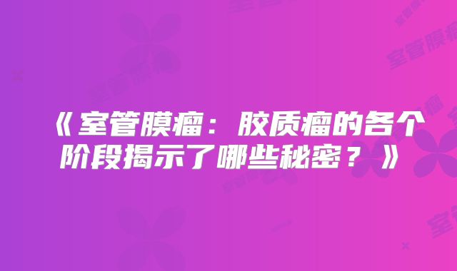 《室管膜瘤：胶质瘤的各个阶段揭示了哪些秘密？》