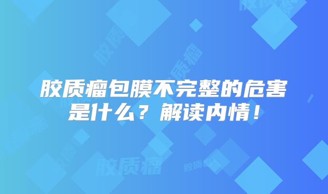 胶质瘤包膜不完整的危害是什么？解读内情！