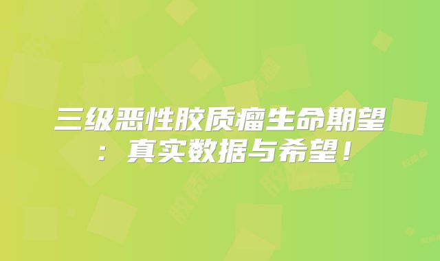 三级恶性胶质瘤生命期望：真实数据与希望！