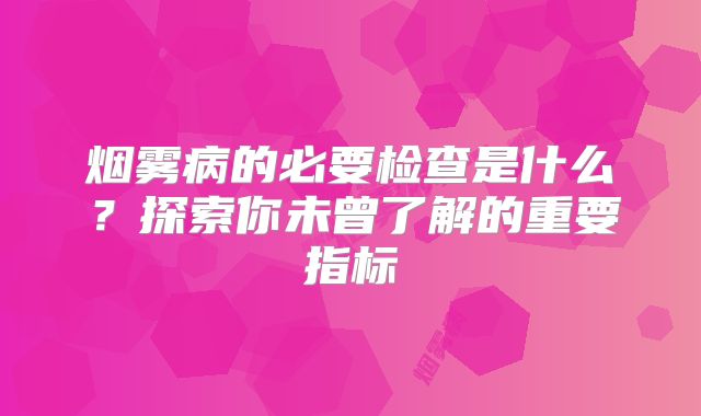烟雾病的必要检查是什么？探索你未曾了解的重要指标