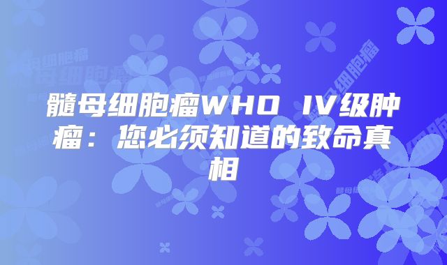 髓母细胞瘤WHO IV级肿瘤：您必须知道的致命真相