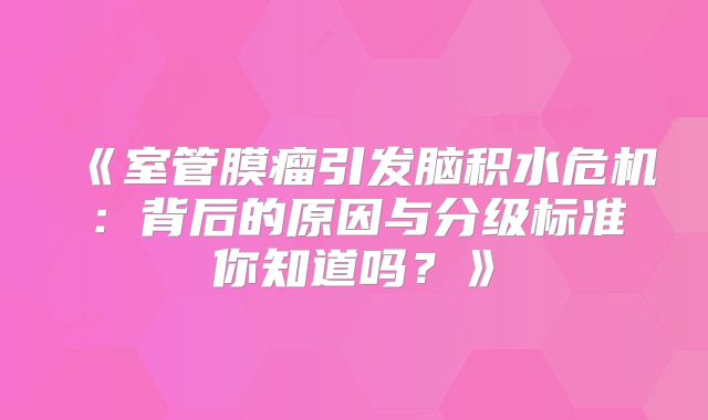 《室管膜瘤引发脑积水危机：背后的原因与分级标准你知道吗？》